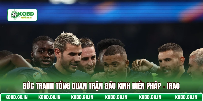 Bức tranh tổng quan trận đấu kinh điển Pháp - Iraq