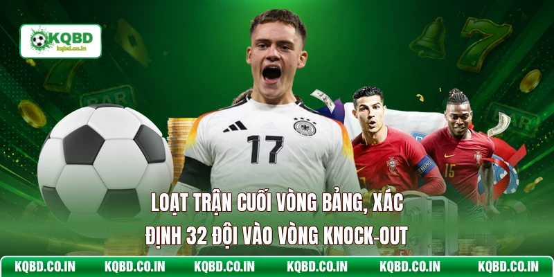 Loạt trận cuối vòng bảng, xác định 32 đội vào vòng knock-out