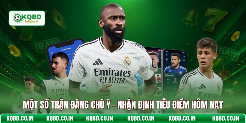 Một Số Trận Đáng Chú Ý - Nhận Định Tiêu Điểm Hôm Nay