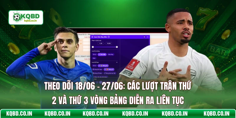 Theo dõi 18/06 - 27/06: Các lượt trận thứ 2 và thứ 3 vòng bảng diễn ra liên tục