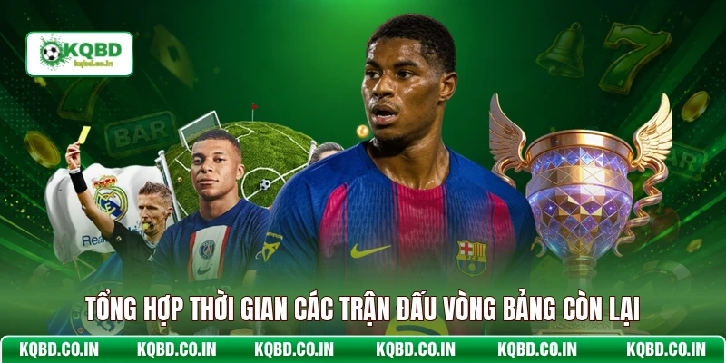 Tổng hợp thời gian các trận đấu vòng bảng còn lại